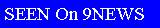 Text Box: SEEN On 9NEWS